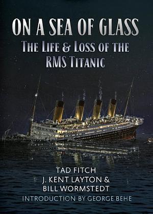 On a Sea of Glass: The Life and Loss of the RMS Titanic by Tad Fitch