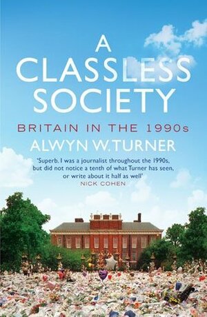 A Classless Society: Britain in the 1990s by Alwyn Turner