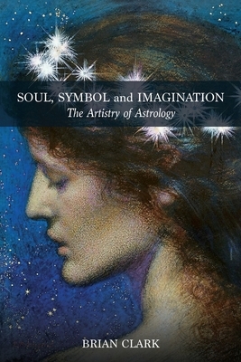 Soul, Symbol and Imagination: The Artistry of Astrology by Brian Clark