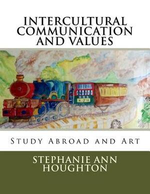 Intercultural Communication and Values: Study Abroad and Art by Stephanie Ann Houghton