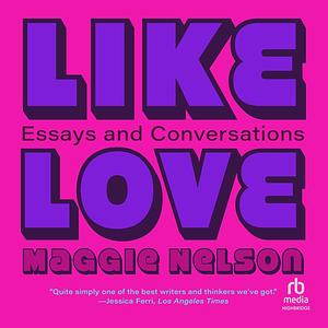 Like Love: Essays and Conversations by Maggie Nelson