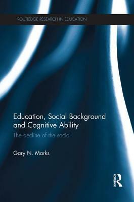 Education, Social Background and Cognitive Ability: The decline of the social by Gary N. Marks