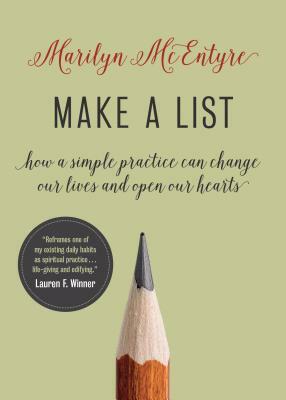 Make a List: How a Simple Practice Can Change Our Lives and Open Our Hearts by Marilyn McEntyre