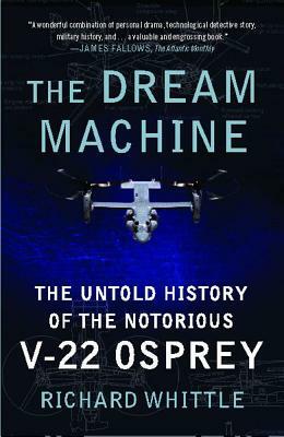 The Dream Machine: The Untold History of the Notorious V-22 Osprey by Richard Whittle