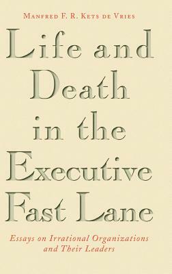 Life and Death in the Executive Fast Lane: Essays on Irrational Organizations and Their Leaders by Manfred F. R. Kets de Vries