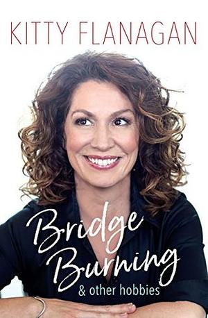 Bridge Burning and Other Hobbies by Kitty Flanagan