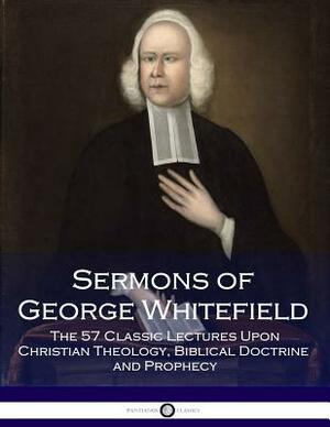 Sermons of George Whitefield: The 57 Classic Lectures Upon Christian Theology, Biblical Doctrine and Prophecy by George Whitefield