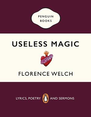 Useless Magic: Lyrics and Poetry by Florence Welch