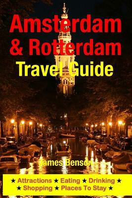 Amsterdam & Rotterdam Travel Guide: Attractions, Eating, Drinking, Shopping & Places To Stay by James Benson