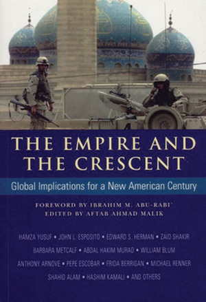 The Empire and the Crescent: Global Implications for a New American Century by Ibrahim M. Abu-Rabi, Aftab Ahmad Malik
