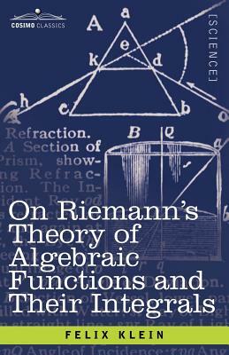 On Riemann's Theory of Algebraic Functions and Their Integrals: A Supplement to the Usual Treatises by Felix Klein