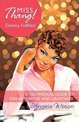 Miss Thang! Destiny Fulfilled: A Testimonial Guide to Divine Purpose and Greatness! by Angela Wilson