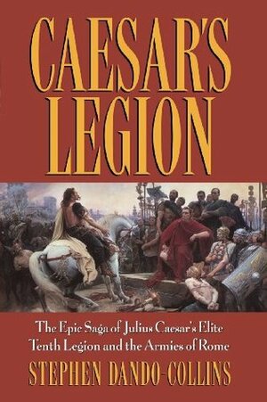 Caesar's Legion: The Epic Saga of Julius Caesar's Elite Tenth Legion and the Armies of Rome by Stephen Dando-Collins, S. Power