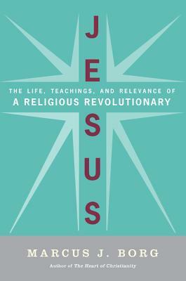 Jesus: The Life, Teachings, and Relevance of a Religious Revolutionary by Marcus J. Borg