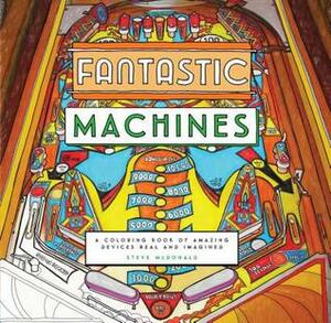 Fantastic Machines: A Coloring Book of Amazing Devices Real and Imagined (Coloring Book for Everyone, Books for Mechanics, Engineering Coloring Book) by Steve McDonald