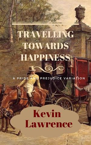 Travelling Towards Happiness: A Pride and Prejudice Variation Novella by Kevin Lawrence, Kevin Lawrence, Jo Abbott