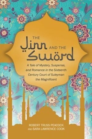 The Jinn and the Sword: A Tale of Mystery, Suspense, and Romance in the Sixteenth Century Court of Suleyman the Magnificent by Sara Lawrence Cook, Robert Truss Peacock