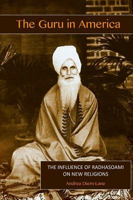 The Guru in America: The Influence of Radhasoami on New Religions in America by Andrea Diem-Lane