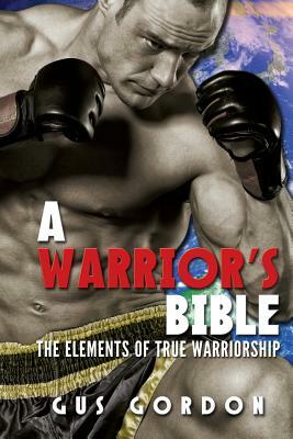 A Warrior's Bible: The elements of true warriorship by Gus Gordon