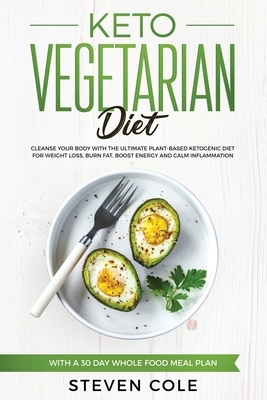 Keto Vegetarian Diet: Cleanse Your Body With The Ultimate Plant-Based Ketogenic Diet for Weight Loss, Burn Fat, Boost Energy, and Calm Infla by Steven Cole