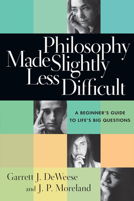 Philosophy Made Slightly Less Difficult: A Beginner's Guide to Life's Big Questions by J. P. Moreland, Garrett J. Deweese