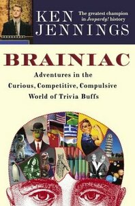 Brainiac: Adventures in the Curious, Competitive, Compulsive World of Trivia Buffs by Ken Jennings