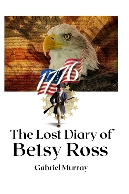 The Lost Diary of Betsy Ross by Gabriel Murray