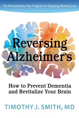 Reversing Alzheimer's: How to Prevent Dementia and Revitalize Your Brain by Timothy J. Smith