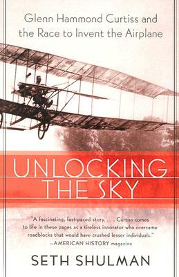 Unlocking the Sky: Glenn Hammond Curtiss and the Race to Invent the Airplane by Seth Shulman