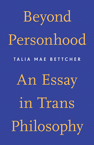 Beyond Personhood: An Essay in Trans Philosophy by Talia Mae Bettcher