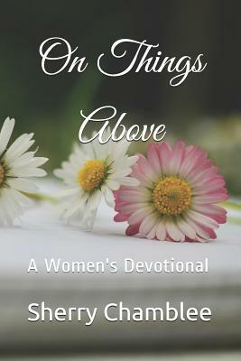 On Things Above: A Women's Devotional by Sherry Chamblee