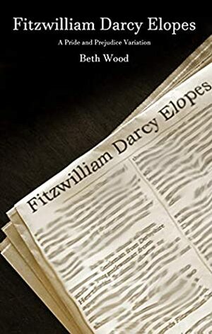 Fitzwilliam Darcy Elopes: A Pride and Prejudice Variation by Beth Wood