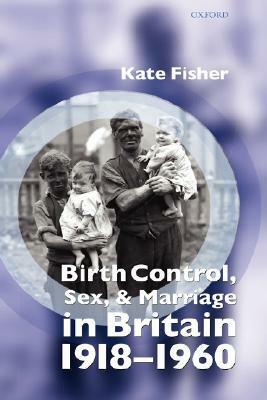 Birth Control, Sex, and Marriage in Britain 1918-1960 by Kate Fisher