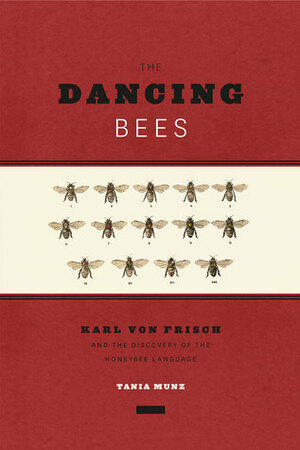 The Dancing Bees: Karl von Frisch and the Discovery of the Honeybee Language by Tania Munz