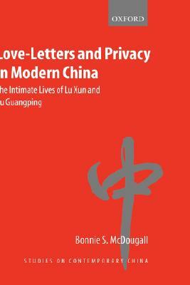 Love-Letters and Privacy in Modern China: The Intimate Lives of Lu Xun and Xu Guangping by Bonnie S. McDougall
