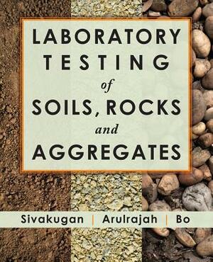 Laboratory Testing of Soils, Rocks and Aggregates by Nagaratnam Sivakugan, A. Arulrajah, M. W. Bo