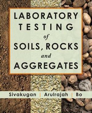 Laboratory Testing of Soils, Rocks and Aggregates by A. Arulrajah, M. W. Bo, Nagaratnam Sivakugan