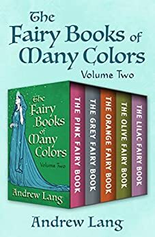 The Fairy Books of Many Colors, Volume Two: The Pink Fairy Book, The Grey Fairy Book, The Orange Fairy Book, The Olive Fairy Book, and The Lilac Fairy Book by Andrew Lang
