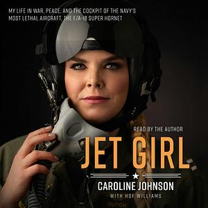 Jet Girl: My Life in War, Peace, and the Cockpit of the Navy's Most Lethal Aircraft by Caroline Johnson