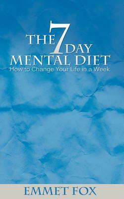 The Seven Day Mental Diet: How to Change Your Life in a Week by Emmet Fox