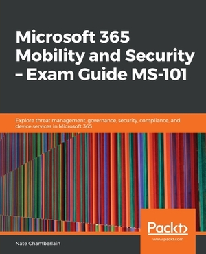 Microsoft 365 Mobility and Security - Exam Guide MS-101 by Nate Chamberlain