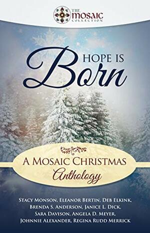 Hope is Born: A Mosaic Christmas Anthology by Janice L. Dick, Regina Rudd Merrick, Johnnie Alexander, Eleanor Bertin, Stacy Monson, Sara Davison, Deb Elkink, Angela D. Meyer, Brenda S. Anderson