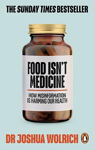 Food Isn't Medicine: Challenge Nutrib*llocks & Escape the Diet Trap by Joshua Wolrich