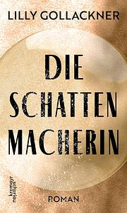 Die Schattenmacherin by Lilly Gollackner