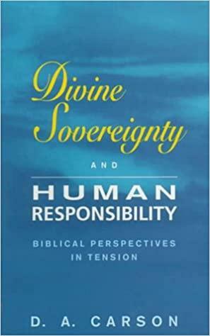 Divine Sovereignty and Human Responsibility: Biblical Perspectives in Tension by D.A. Carson