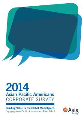 2014 Asian Pacific Americans Corporate Survey: Building Value in the Global Marketplace: Engaging Asian Pacific American and Asian Talent by Asia Society