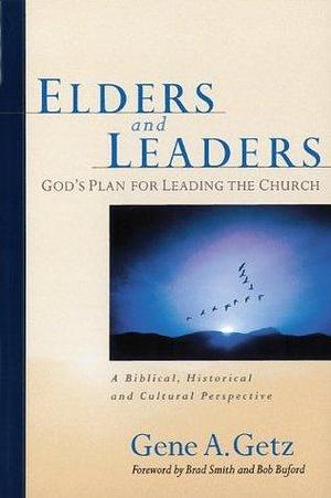 Elders and Leaders: God's Plan for Leading the Church - A Biblical, Historical and Cultural Perspective by Gene A. Getz, Gene A. Getz, Brad Smith, Bob Buford