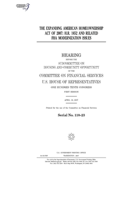 The Expanding American Homeownership Act of 2007: H.R. 1852 and related FHA modernization issues by Committee on Financial Services (house), United S. Congress, United States House of Representatives