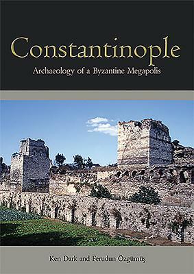 Constantinople: Archaeology of a Byzantine Megapolis by Ferudun Ozgumu&#351;, Ken Dark
