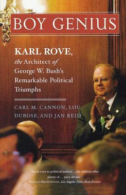 Boy Genius: Karl Rove, the Architect of George W. Bush's Remarkable Political Triumphs by Carl M. Cannon, Jan Reid, Lou Dubose